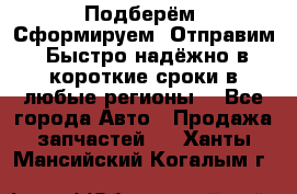 Подберём. Сформируем. Отправим. Быстро надёжно в короткие сроки в любые регионы. - Все города Авто » Продажа запчастей   . Ханты-Мансийский,Когалым г.